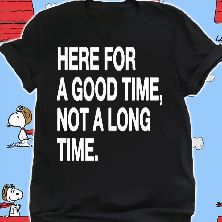 Here For A Good Time Not A Long Time T-Shirt shirt