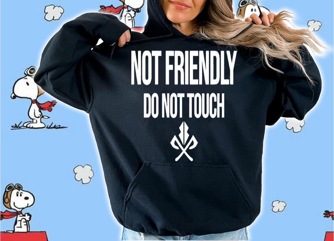 Not Friendly Do Not Touch T-Shirt hoodie