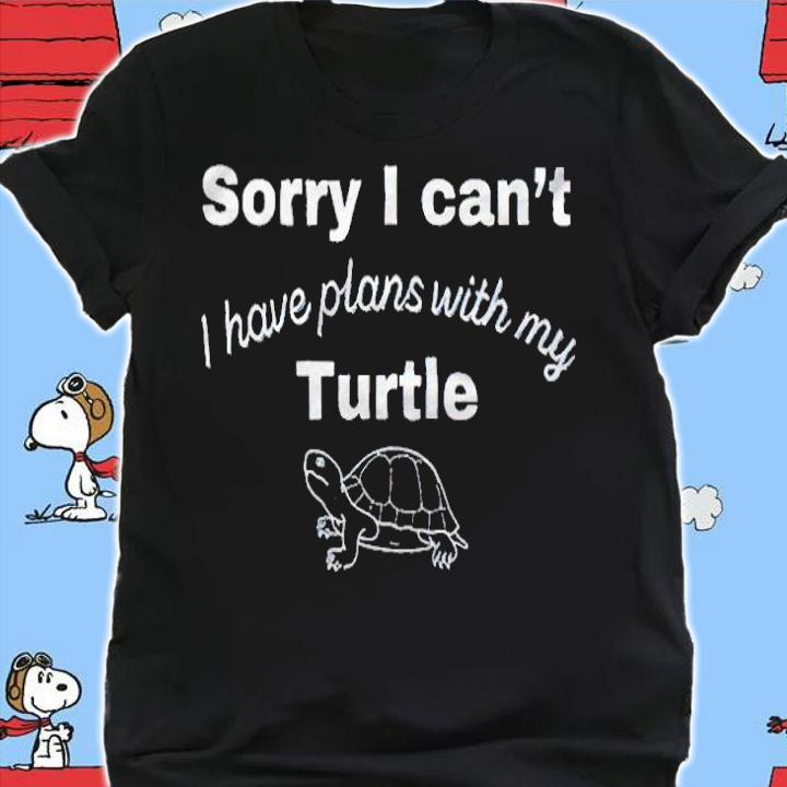 Sorry I can't I have plans with my turtle T-shirt shirt