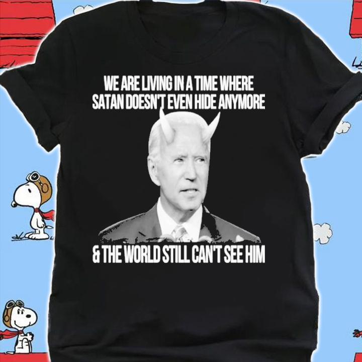 Joe Biden We Are Living In A Time Where Satan Doesn't Even Hide Anymore And The World Still Can't See Shirt shirt