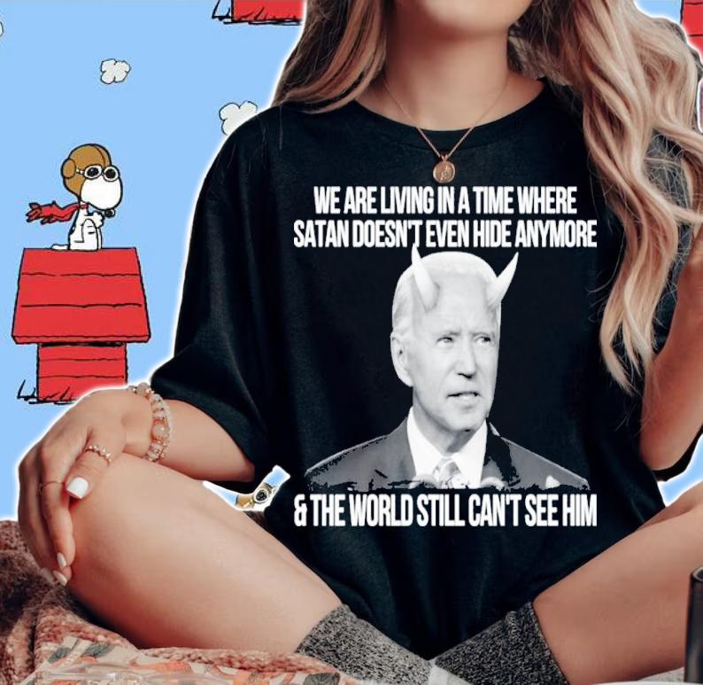 Joe Biden We Are Living In A Time Where Satan Doesn't Even Hide Anymore And The World Still Can't See Shirt woman shirt