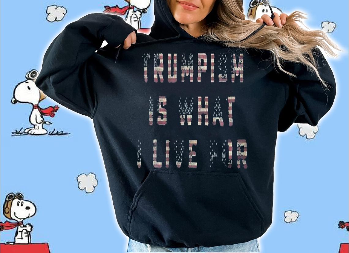 Trumpism Is What I Live For Vote For 45Th US President T-Shirt hoodie