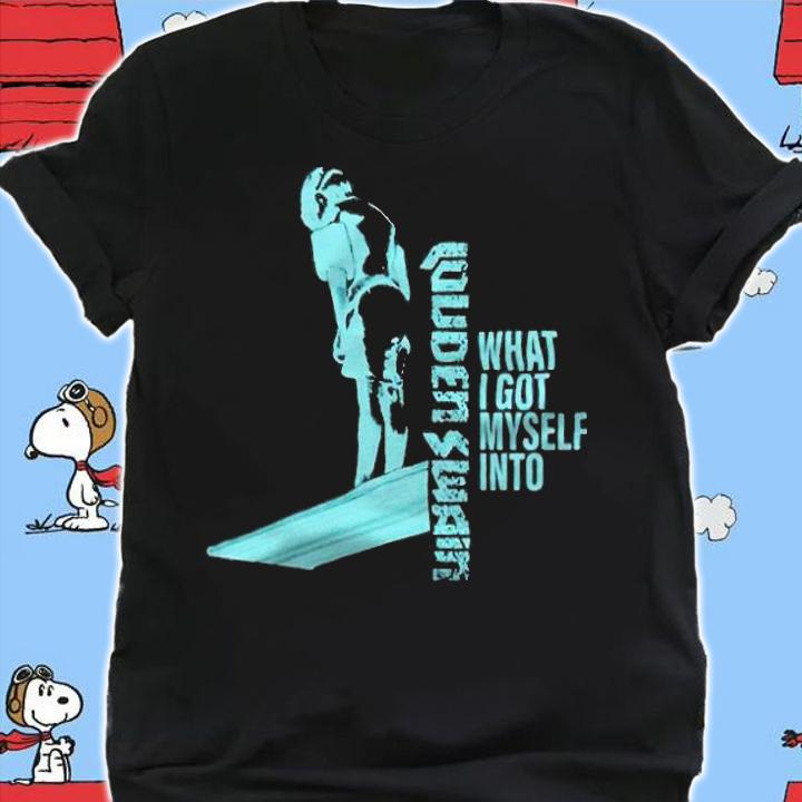 What I got myself into Louden Swain T-shirt shirt