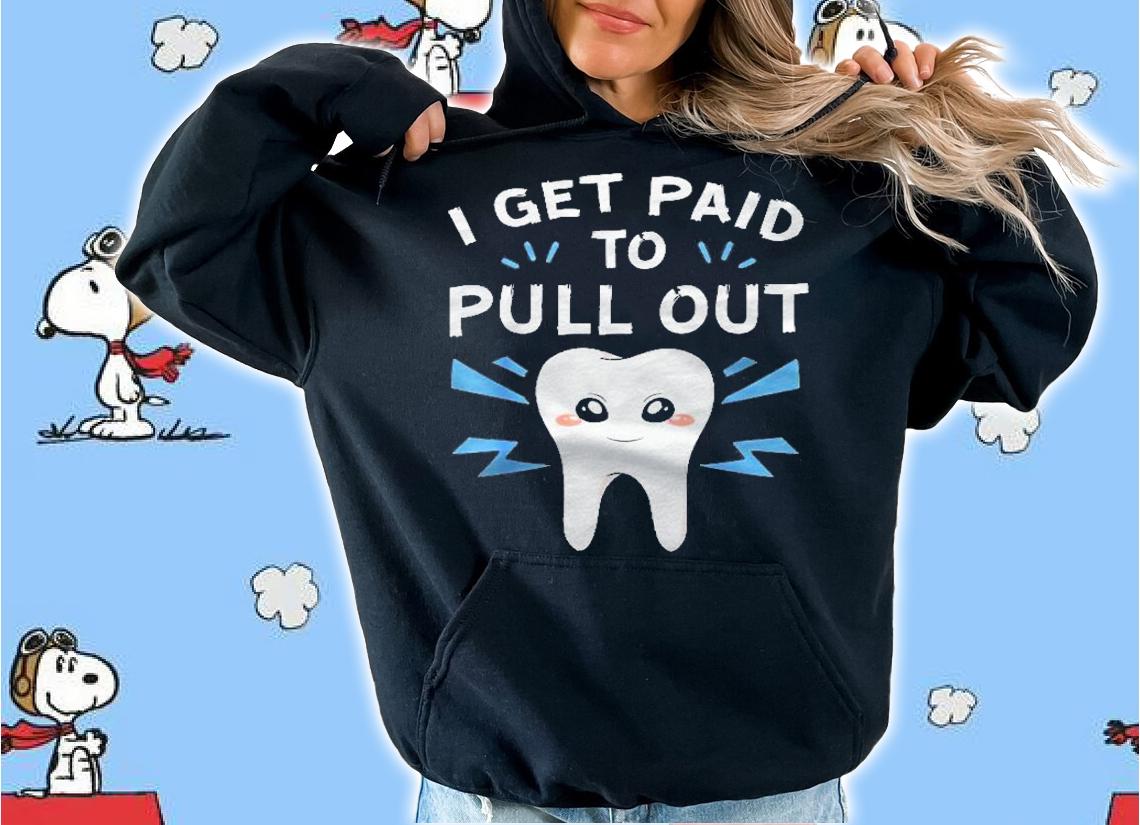 I Get Paid To Pull Out Dentist Dental Surgeon Tooth Doctor Shirt