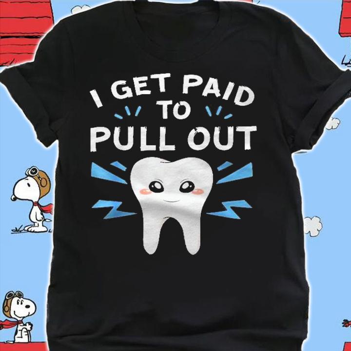 I Get Paid To Pull Out Dentist Dental Surgeon Tooth Doctor Shirt