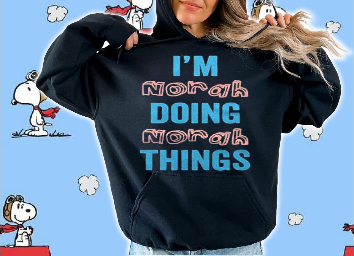 Im Norah Doing Norah Things Fun Personalized First Name Gag Shirt hoodie