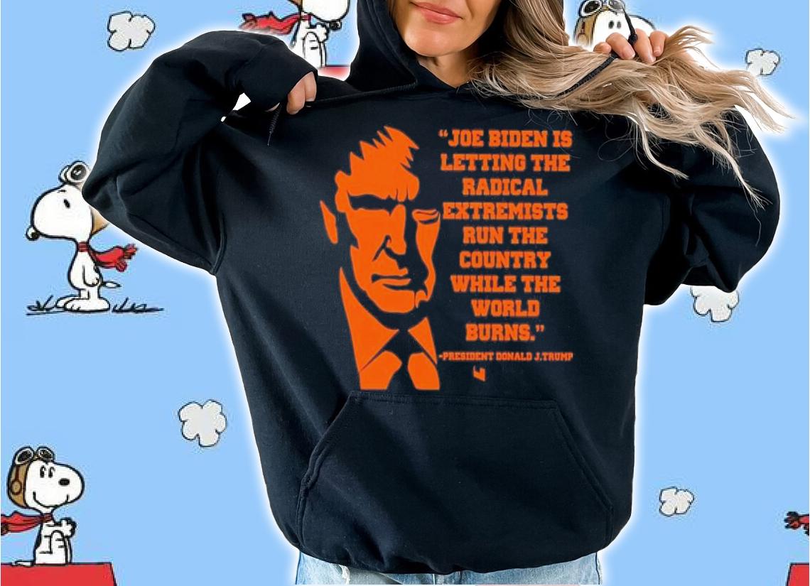 Joe Biden Is Letting The Radical Extremists Run The Country While The World Burns Shirt hoodie