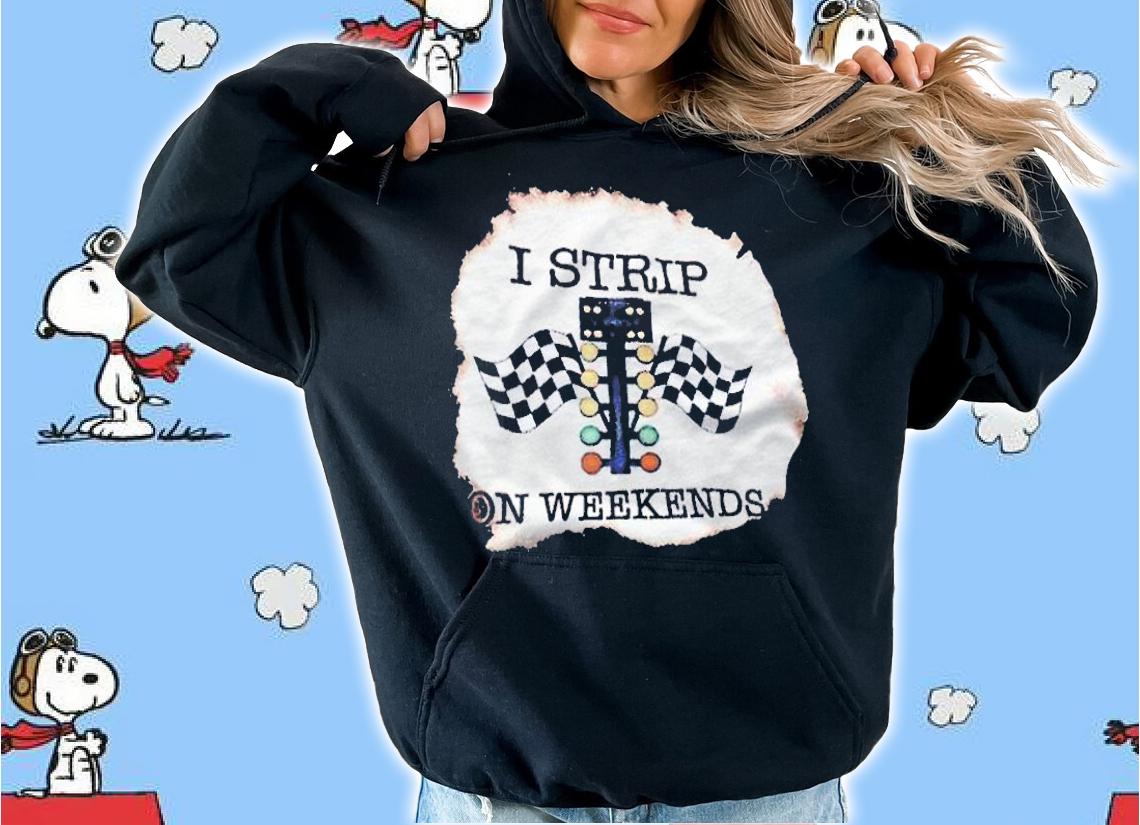I strip on weekends T-shirt hoodie