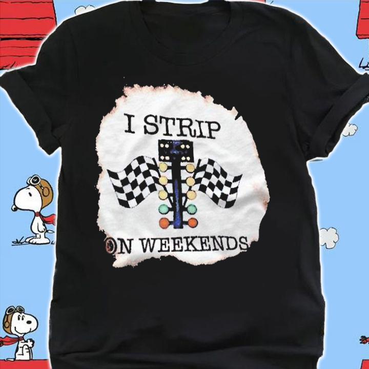 I strip on weekends T-shirt shirt