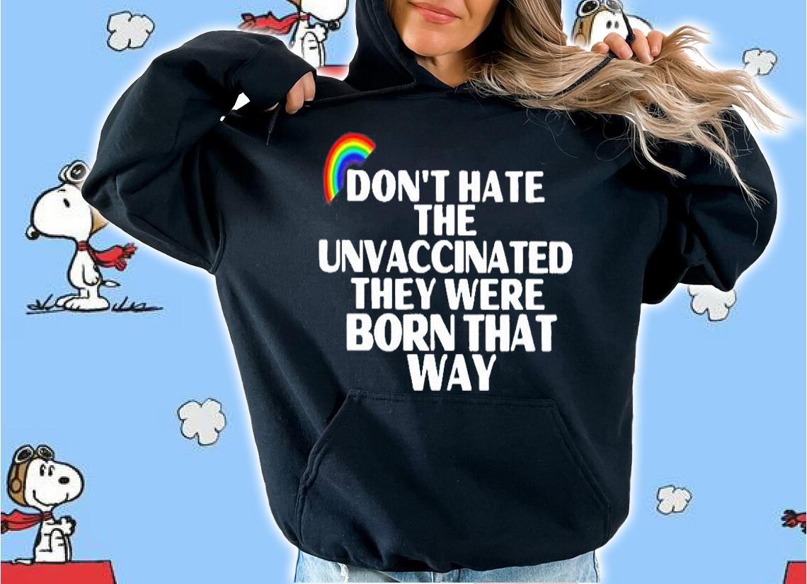Rainbow Dont Hate The Unvaccinated They Were Born That Way T-Shirt hoodie