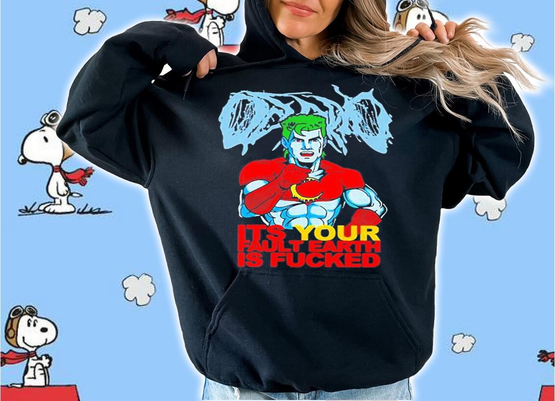 Captain Planet ItS Your Fault Earth Is Fucked T-Shirt hoodie