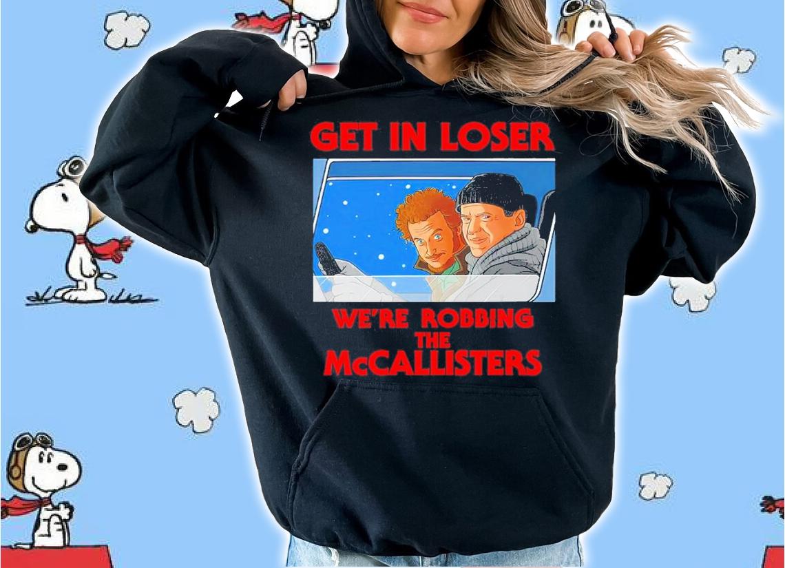 Home Alone Get In Loser We're Robbing The Mccallisters Shirt hoodie