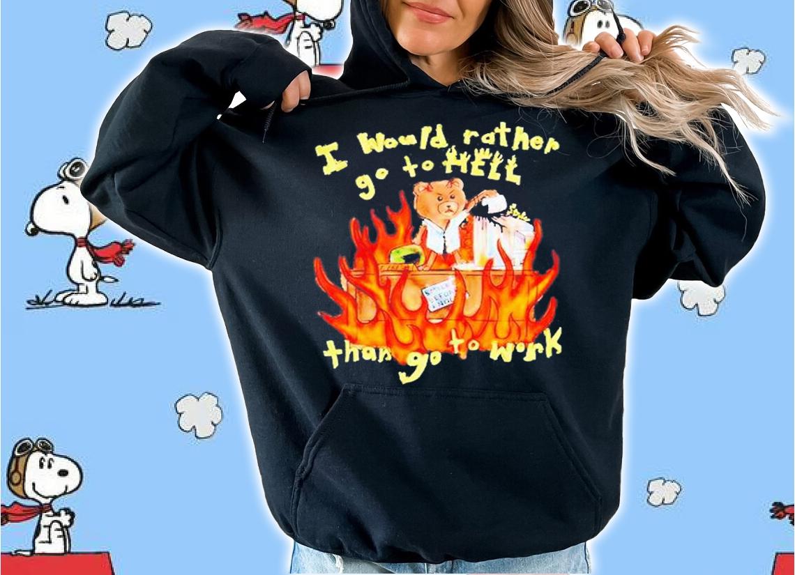 I Would Rather Go To Hell Than Go To Work T-Shirt hoodie