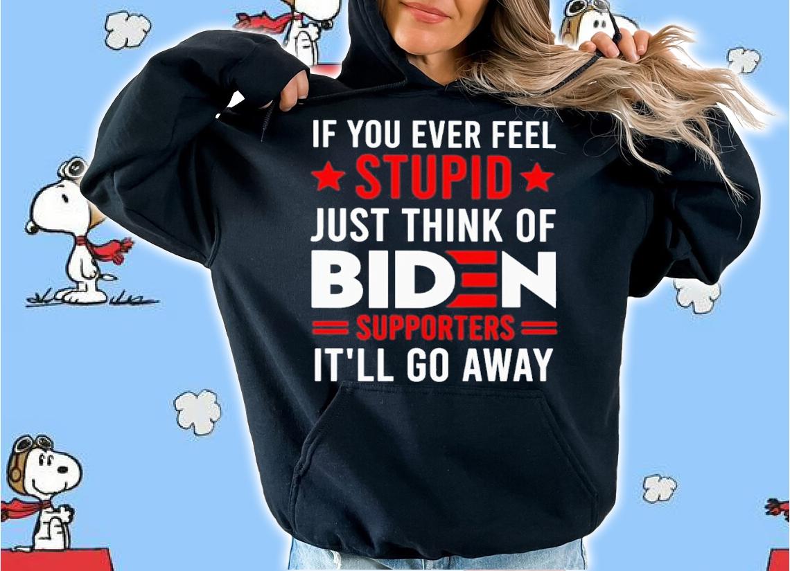 If You Ever Feel Stupid Just Think Of Biden Supporters It'll Go Away Shirt hoodie