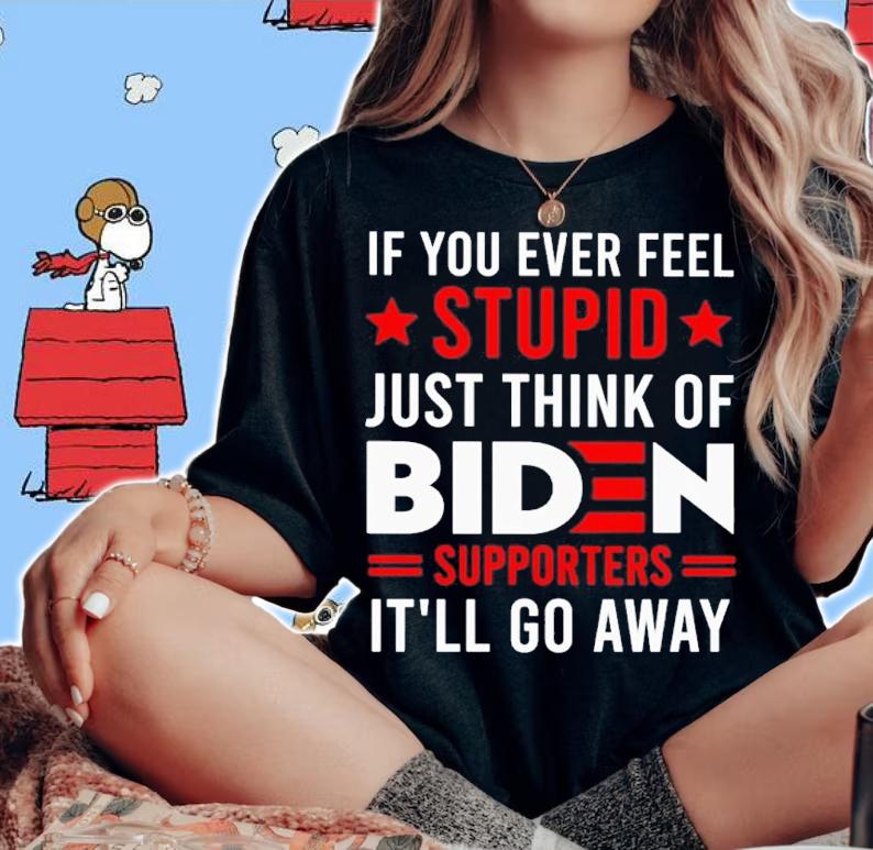 If You Ever Feel Stupid Just Think Of Biden Supporters It'll Go Away Shirt woman shirt