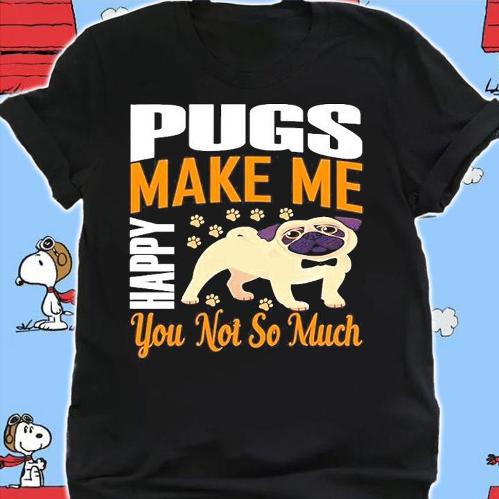 Pugs Make Me Happy You Not So Much T-Shirt