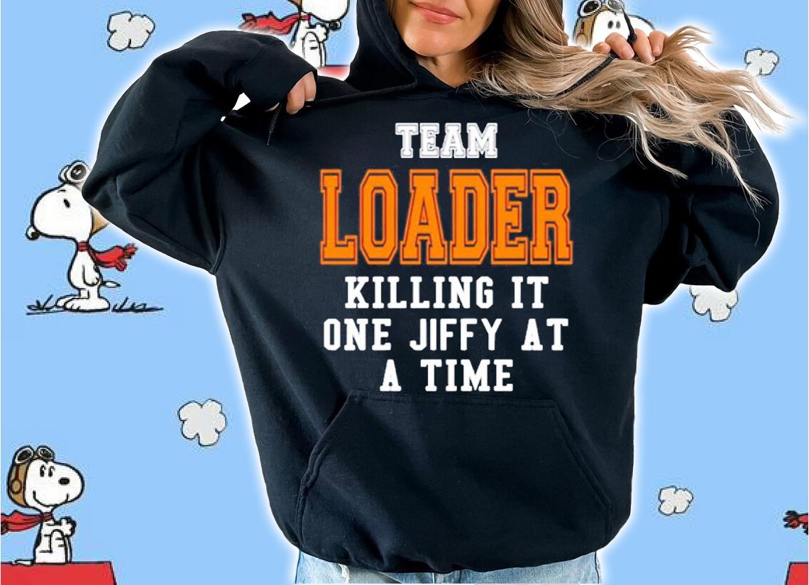 Team Loader Killing It One Jiff At A Time T-Shirt hoodie