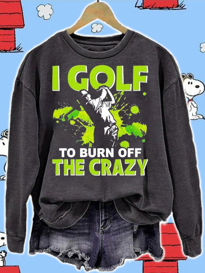 I golf To burn of the Crazy T-Shirt sweatshirt