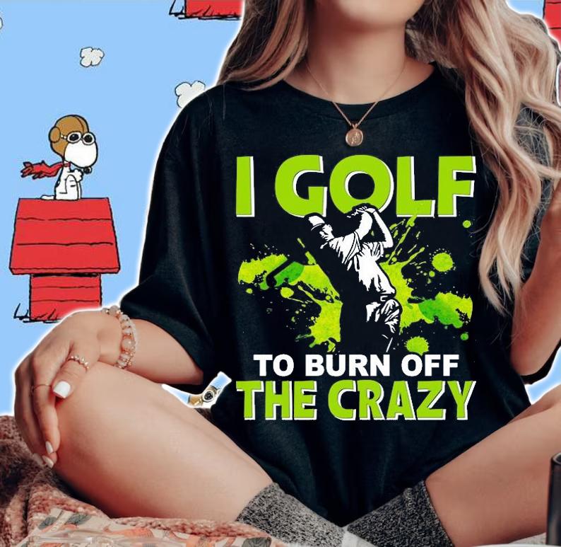 I golf To burn of the Crazy T-Shirt woman shirt