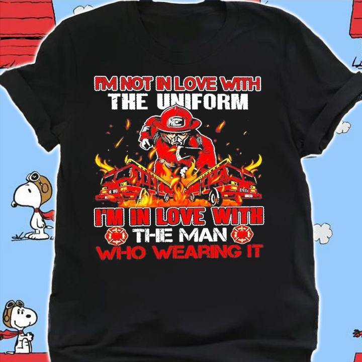 I'm Not In Love With The Uniform I'm In Love With The Man Who Wearing Firefighter T-Shirt
