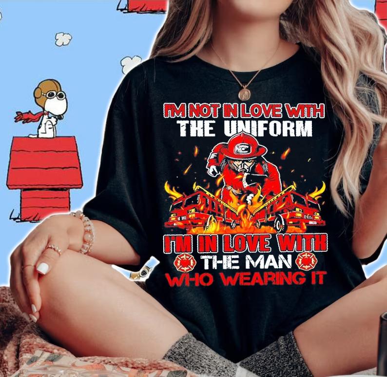 I'm Not In Love With The Uniform I'm In Love With The Man Who Wearing Firefighter T-Shirt