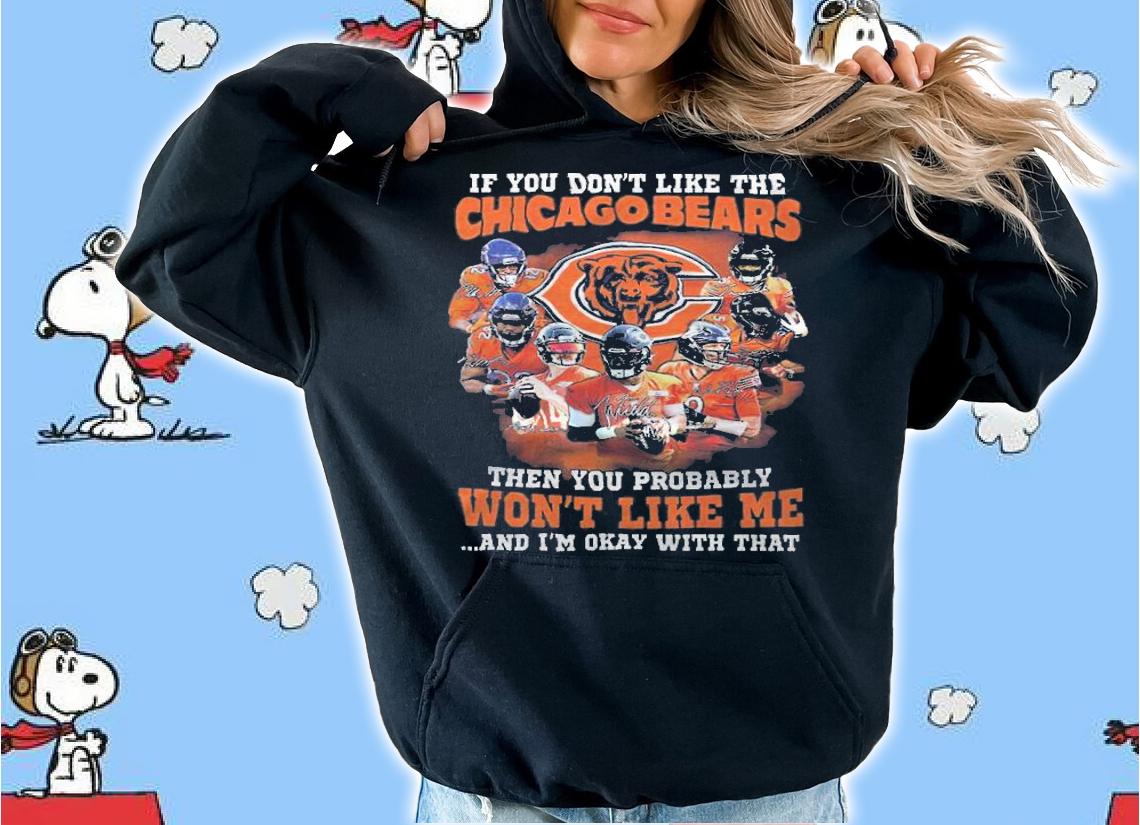 If You Don't Like The Chicago Bears Then You Probably Won't Like Me And I'm Okay With That Shirt hoodie