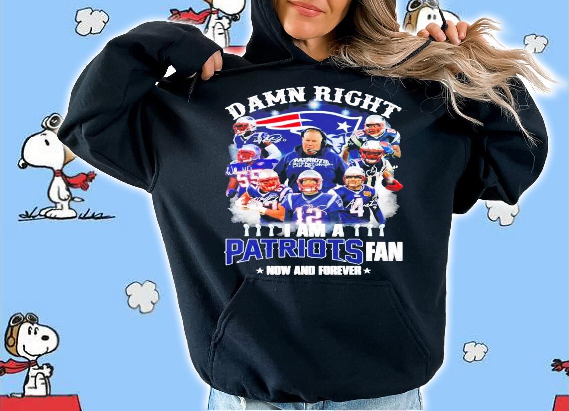 Damn right I am a New England Patriots fan now and forever signatures shirt hoodie