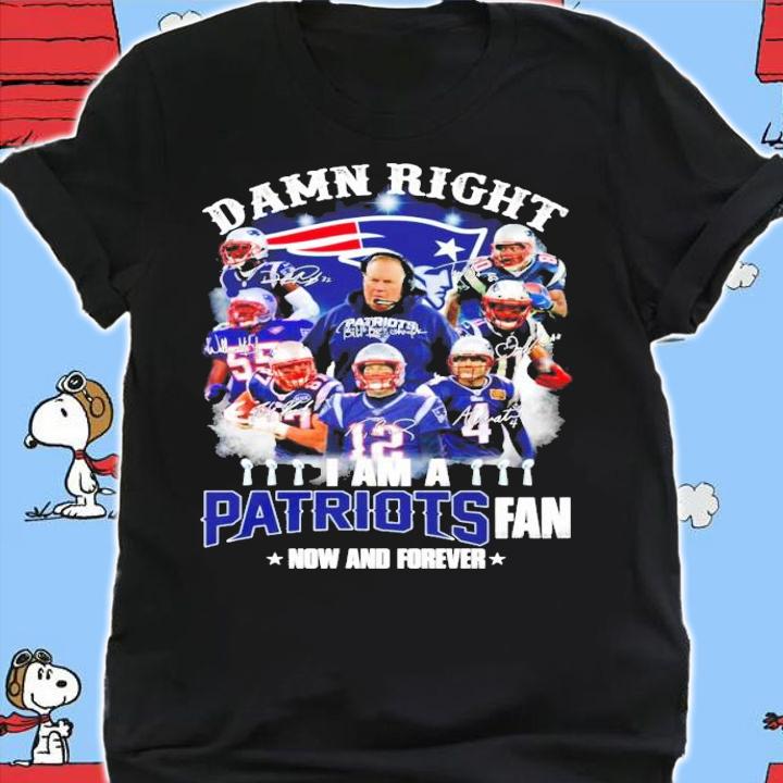 Damn right I am a New England Patriots fan now and forever signatures shirt shirt