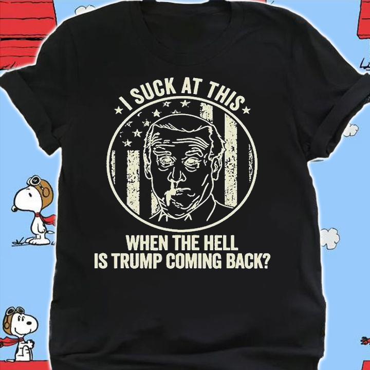 Joe Biden Sucks, When The Hell Is Trump Coming Back T-Shirt shirt