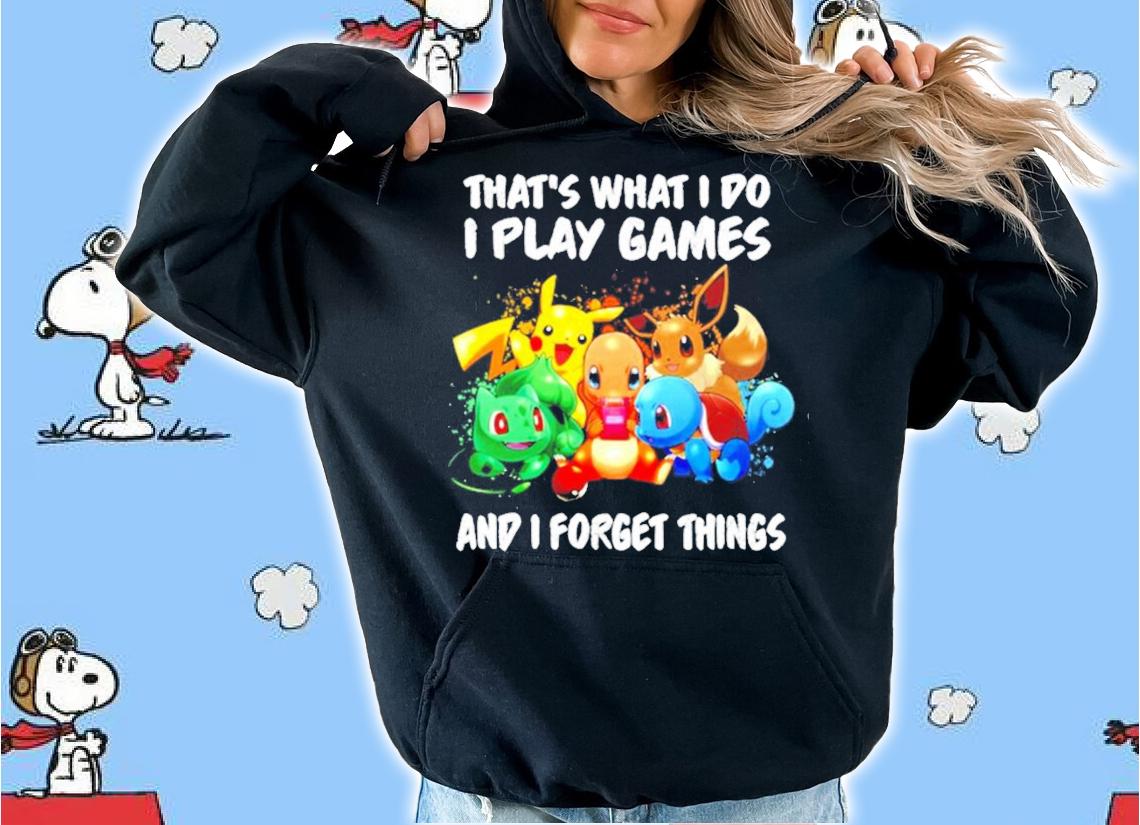 Pokemon that's what I do I play games and I forget things shirt hoodie