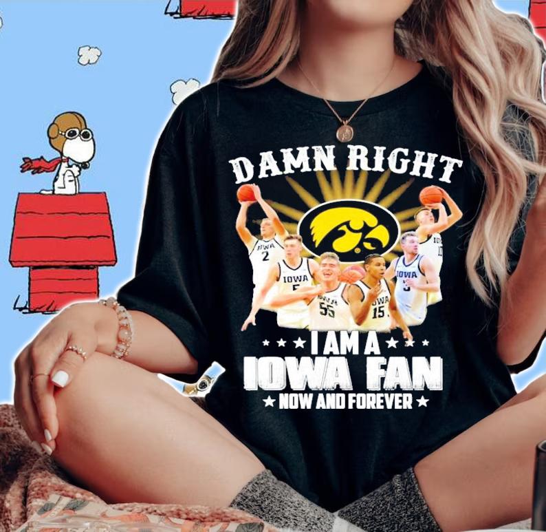 Damn right I am a Iowa fan now and forever shirt