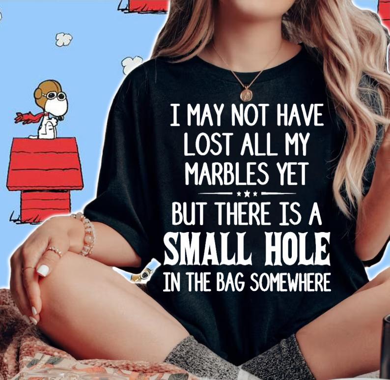 I may not have lost all my marbles yet but there is a small hole shirt