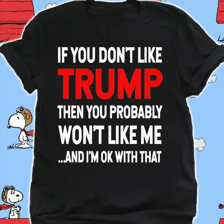 Men's If you don't like Trump then you probably won't like me and I'm ok with that shirt