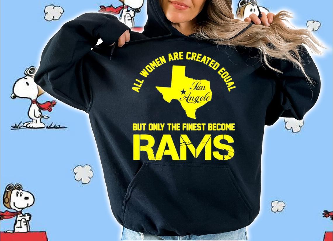 Texas all women are created equal san angles but only finest become rams shirt hoodie