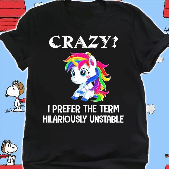 Unicorns crazy I prefer the term hilariously unstable shirt shirt