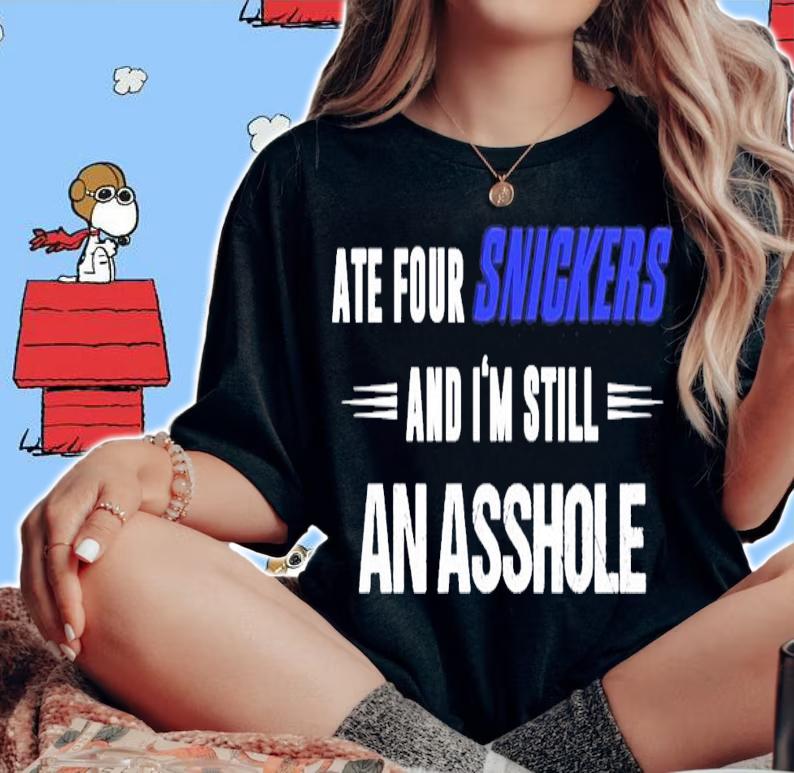 Ate four snickers and I'm still an asshole shirt woman shirt