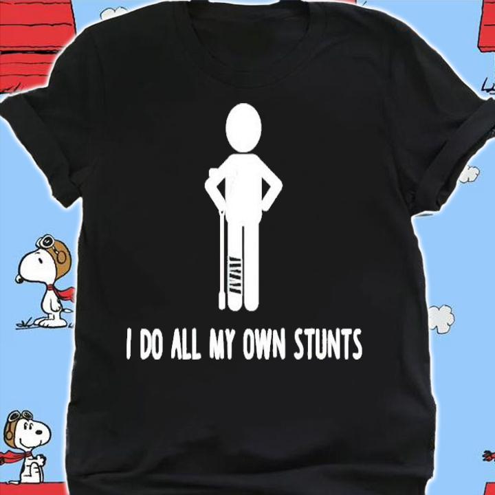I do all my own stunts get well funny injury leg shirt