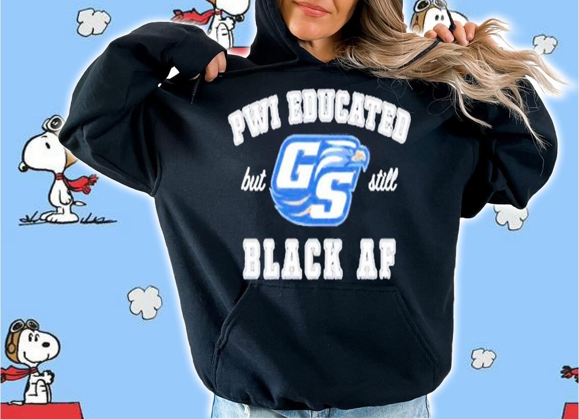 GS Pwi Educated but still black af shirt hoodie