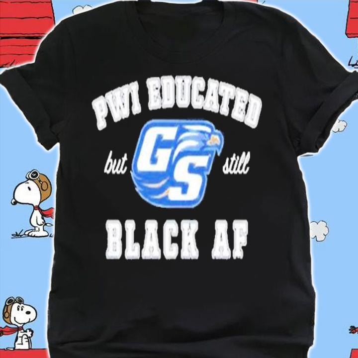 GS Pwi Educated but still black af shirt shirt