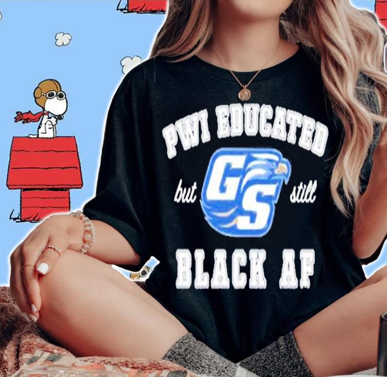 GS Pwi Educated but still black af shirt woman shirt