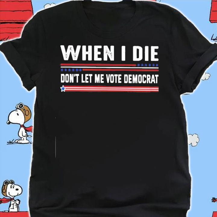 When I Die Don't Let Me Vote Democrat shirt shirt