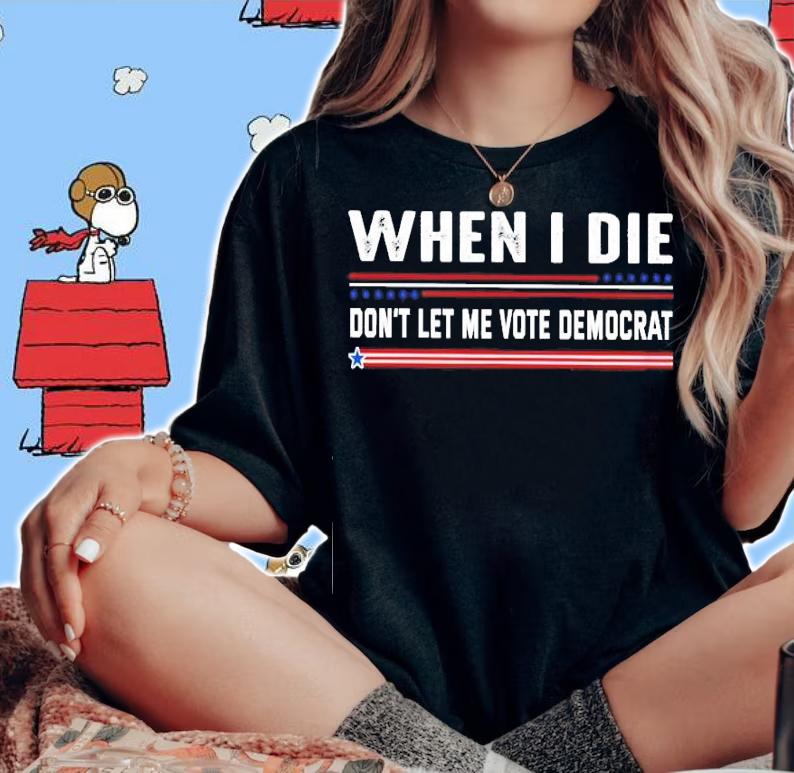 When I Die Don't Let Me Vote Democrat shirt woman shirt