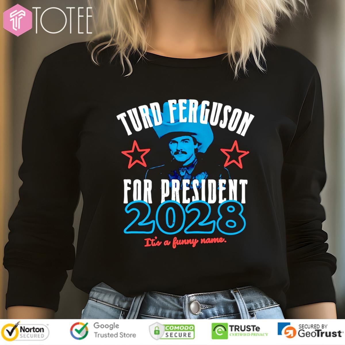 Turd Ferguson For President 2028 Its A Funny Name Long Sleeve