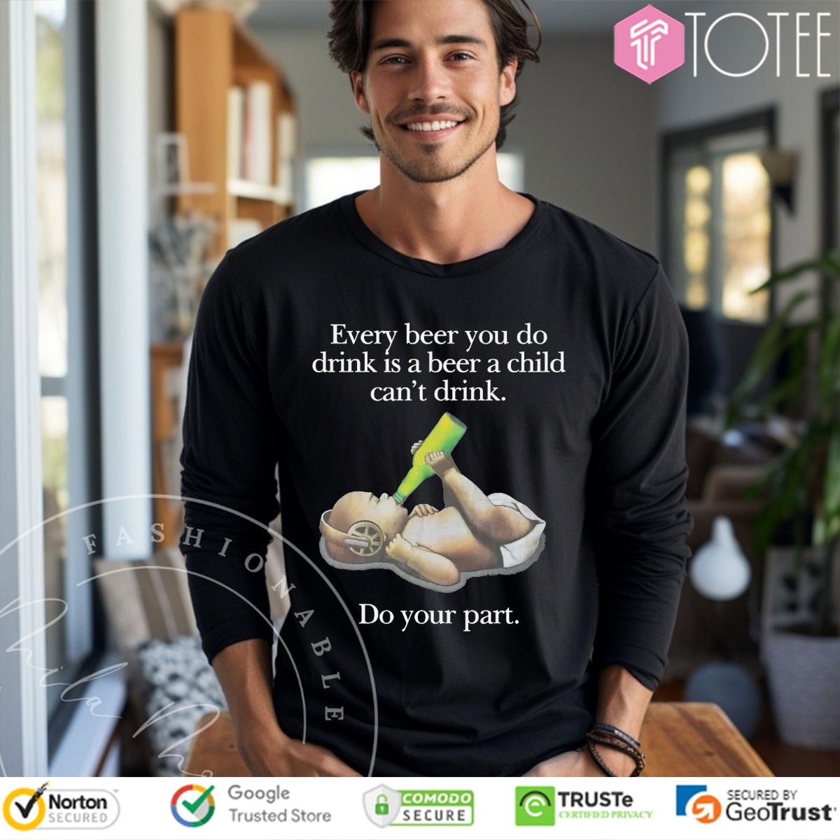 Every Beer You Do Drink Is A Beer A Child Cant Drink Do Your Part Long Sleeve