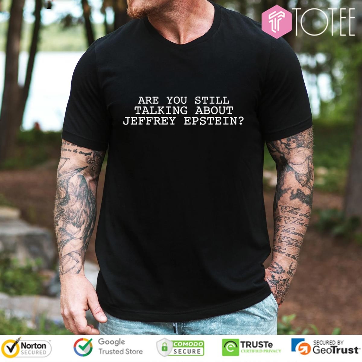Are You Still Talking About Jeffrey Epstein T-shirt